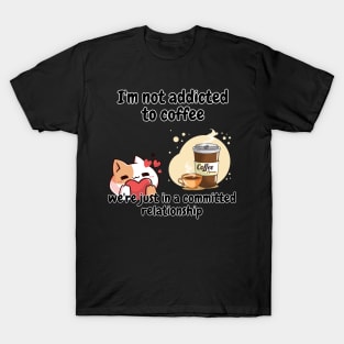 I'm not addicted to coffee, we're just in a committed relationship funny sarcastic phrase T-Shirt